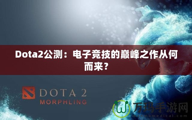 Dota2公測：電子競技的巔峰之作從何而來？