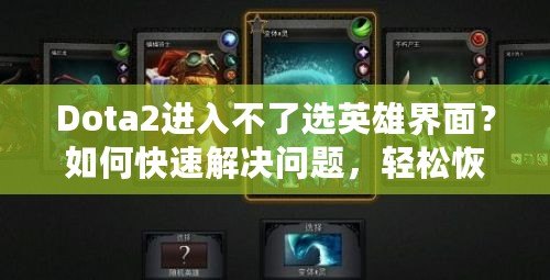 Dota2進入不了選英雄界面？如何快速解決問題，輕松恢復游戲體驗