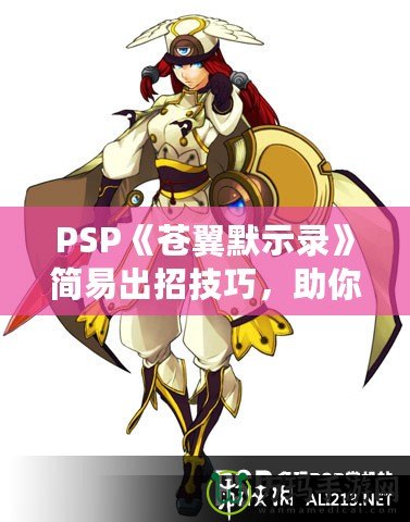 PSP《蒼翼默示錄》簡(jiǎn)易出招技巧，助你輕松掌握戰(zhàn)斗精髓！