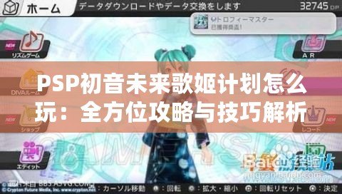 PSP初音未來(lái)歌姬計(jì)劃怎么玩：全方位攻略與技巧解析