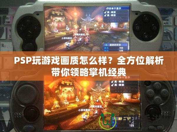 PSP玩游戲畫質怎么樣？全方位解析帶你領略掌機經典