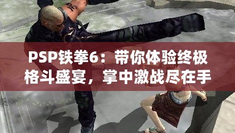 PSP鐵拳6：帶你體驗(yàn)終極格斗盛宴，掌中激戰(zhàn)盡在手心！