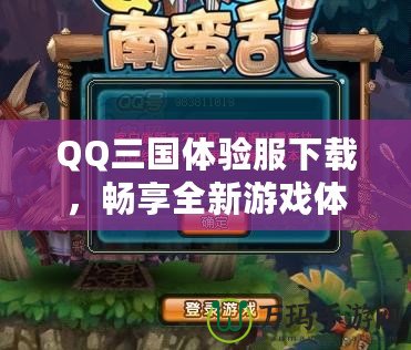 QQ三國體驗服下載，暢享全新游戲體驗！