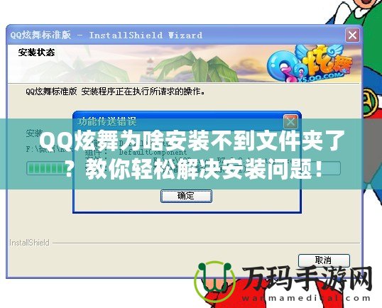 QQ炫舞為啥安裝不到文件夾了？教你輕松解決安裝問題！