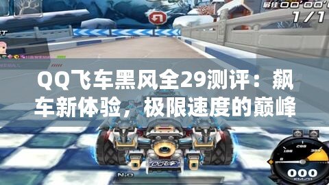 QQ飛車黑風全29測評：飆車新體驗，極限速度的巔峰之作！