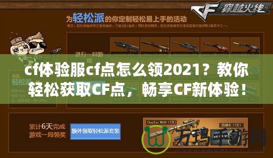 cf體驗服cf點怎么領2021？教你輕松獲取CF點，暢享CF新體驗！