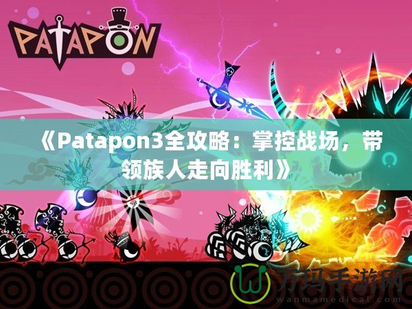 《Patapon3全攻略：掌控戰場，帶領族人走向勝利》