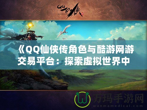 《QQ仙俠傳角色與酷游網游交易平臺：探索虛擬世界中的無限可能》