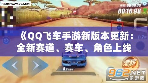 《QQ飛車手游新版本更新：全新賽道、賽車、角色上線，極速體驗再度升級！》