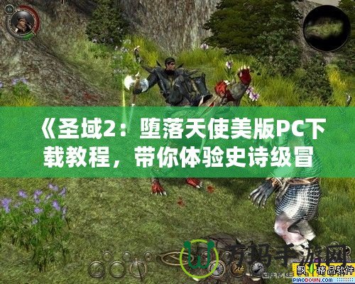 《圣域2：墮落天使美版PC下載教程，帶你體驗史詩級冒險》