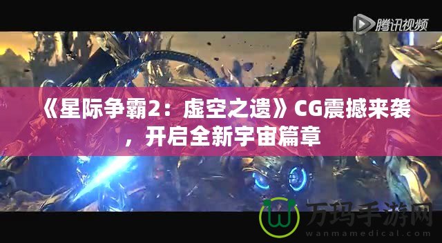 《星際爭霸2：虛空之遺》CG震撼來襲，開啟全新宇宙篇章