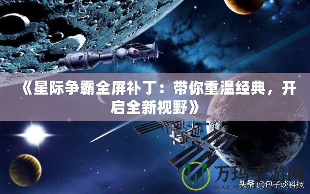 《星際爭霸全屏補丁：帶你重溫經典，開啟全新視野》