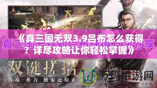 《真三國無雙3.9呂布怎么獲得？詳盡攻略讓你輕松掌握》