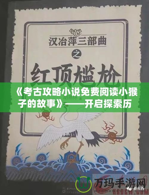 《考古攻略小說免費閱讀小猴子的故事》——開啟探索歷史的奇妙旅程