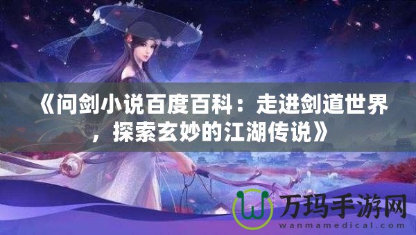 《問劍小說百度百科：走進劍道世界，探索玄妙的江湖傳說》