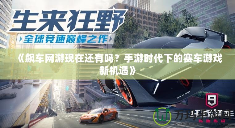 《飆車網游現在還有嗎？手游時代下的賽車游戲新機遇》