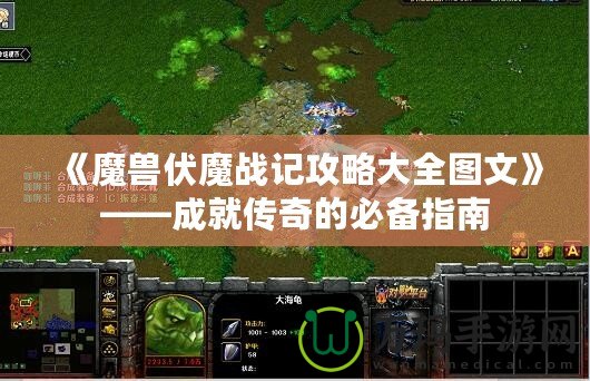 《魔獸伏魔戰記攻略大全圖文》——成就傳奇的必備指南