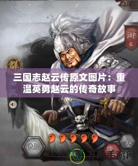 三國志趙云傳原文圖片：重溫英勇趙云的傳奇故事