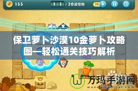 保衛蘿卜沙漠10金蘿卜攻略圖—輕松通關技巧解析