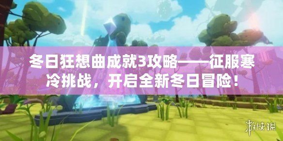 冬日狂想曲成就3攻略——征服寒冷挑戰，開啟全新冬日冒險！