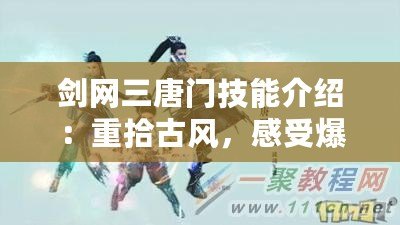 劍網三唐門技能介紹：重拾古風，感受爆發與策略的完美結合