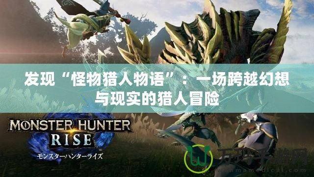 發現“怪物獵人物語”：一場跨越幻想與現實的獵人冒險