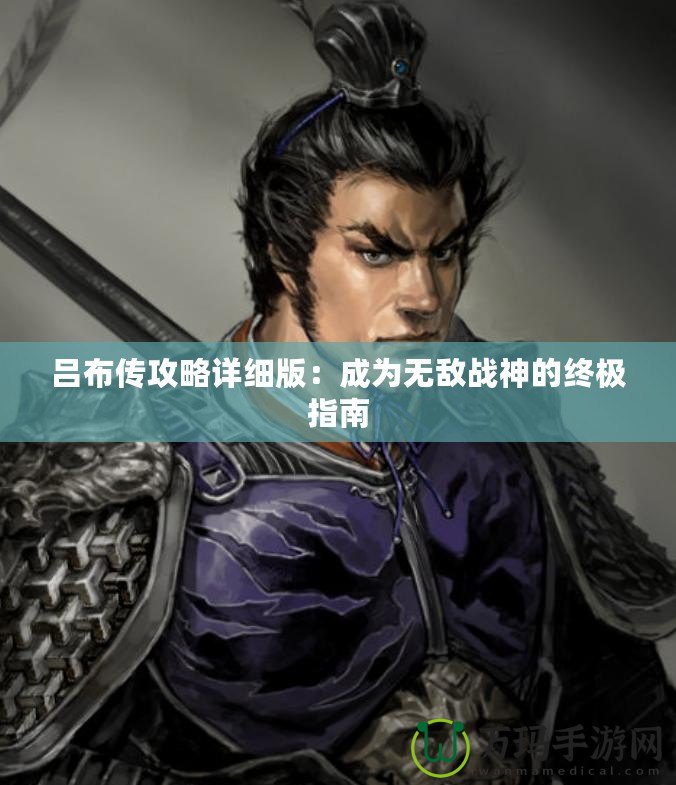 呂布傳攻略詳細版：成為無敵戰神的終極指南