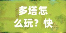 多塔怎么玩？快速上手攻略，教你征戰塔防世界！