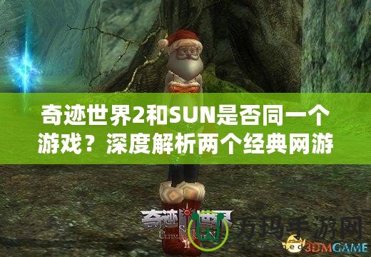 奇跡世界2和SUN是否同一個游戲？深度解析兩個經典網游的關系