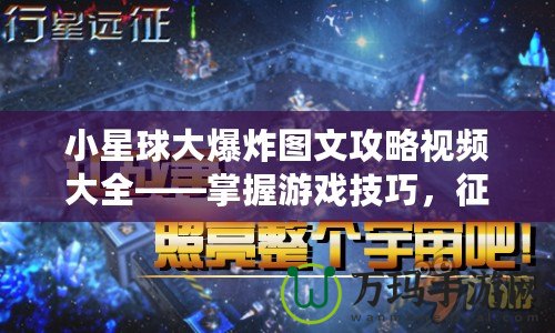 小星球大爆炸圖文攻略視頻大全——掌握游戲技巧，征服星際宇宙！