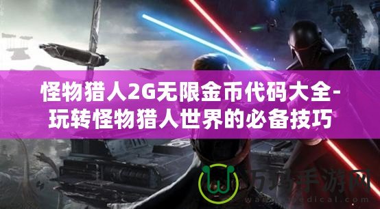 怪物獵人2G無限金幣代碼大全-玩轉怪物獵人世界的必備技巧