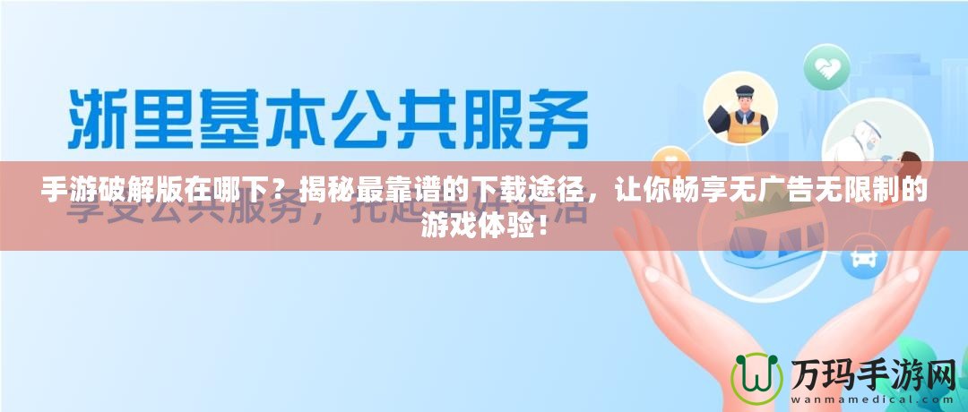 手游破解版在哪下？揭秘最靠譜的下載途徑，讓你暢享無廣告無限制的游戲體驗(yàn)！