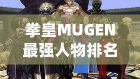 拳皇MUGEN最強人物排名：誰才是巔峰之選？