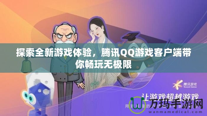 探索全新游戲體驗，騰訊QQ游戲客戶端帶你暢玩無極限