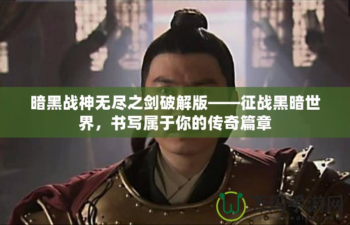 暗黑戰神無盡之劍破解版——征戰黑暗世界，書寫屬于你的傳奇篇章