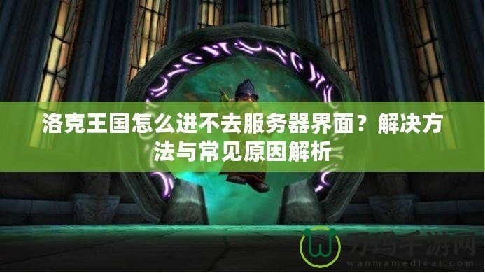 洛克王國怎么進不去服務(wù)器界面？解決方法與常見原因解析