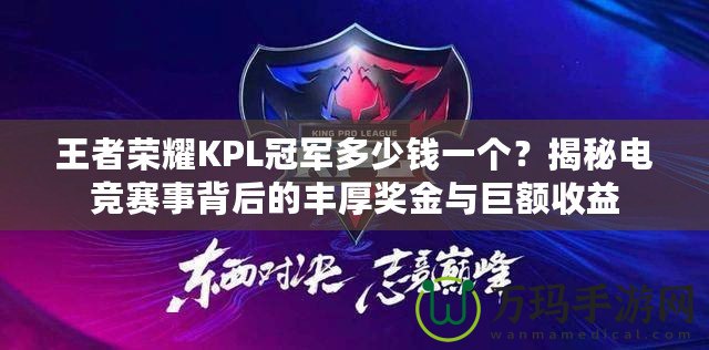 王者榮耀KPL冠軍多少錢一個？揭秘電競賽事背后的豐厚獎金與巨額收益