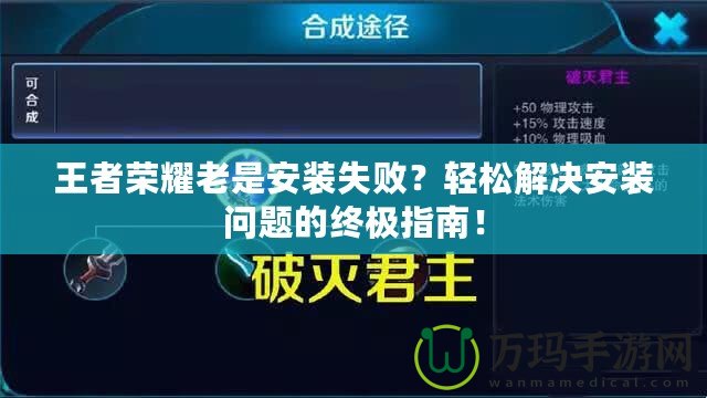 王者榮耀老是安裝失敗？輕松解決安裝問題的終極指南！