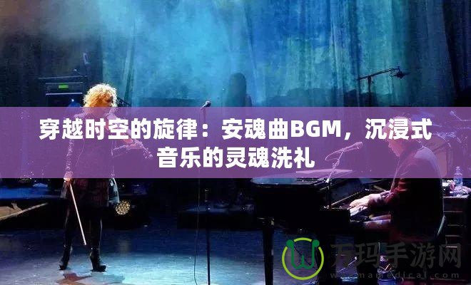 穿越時空的旋律：安魂曲BGM，沉浸式音樂的靈魂洗禮