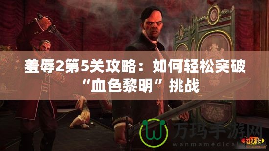 羞辱2第5關攻略：如何輕松突破“血色黎明”挑戰