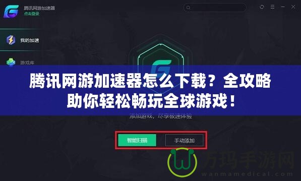 騰訊網游加速器怎么下載？全攻略助你輕松暢玩全球游戲！