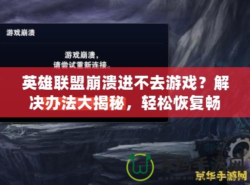 英雄聯盟崩潰進不去游戲？解決辦法大揭秘，輕松恢復暢玩！