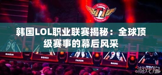 韓國LOL職業聯賽揭秘：全球頂級賽事的幕后風采