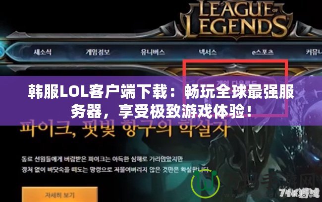 韓服LOL客戶端下載：暢玩全球最強服務器，享受極致游戲體驗！