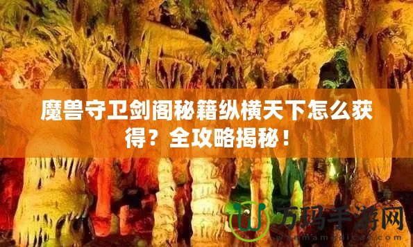 魔獸守衛劍閣秘籍縱橫天下怎么獲得？全攻略揭秘！