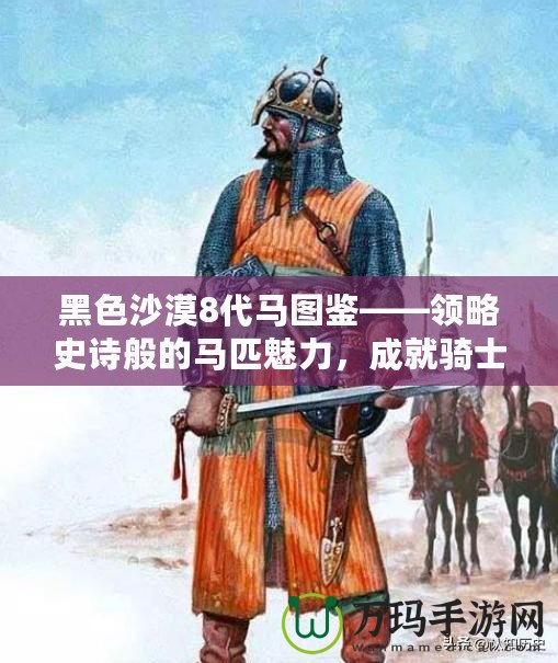 黑色沙漠8代馬圖鑒——領略史詩般的馬匹魅力，成就騎士夢想