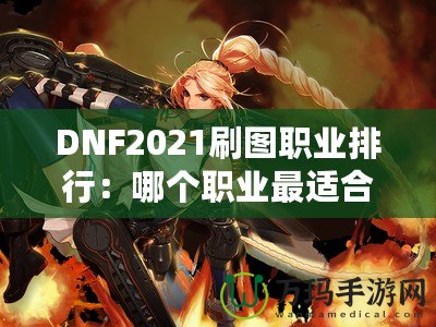 DNF2021刷圖職業排行：哪個職業最適合你？