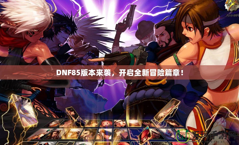 DNF85版本來襲，開啟全新冒險篇章！