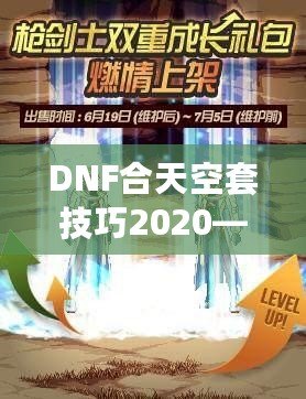 DNF合天空套技巧2020——輕松獲取極品裝備，讓你成為戰場上的絕對主宰！