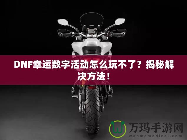 DNF幸運數字活動怎么玩不了？揭秘解決方法！